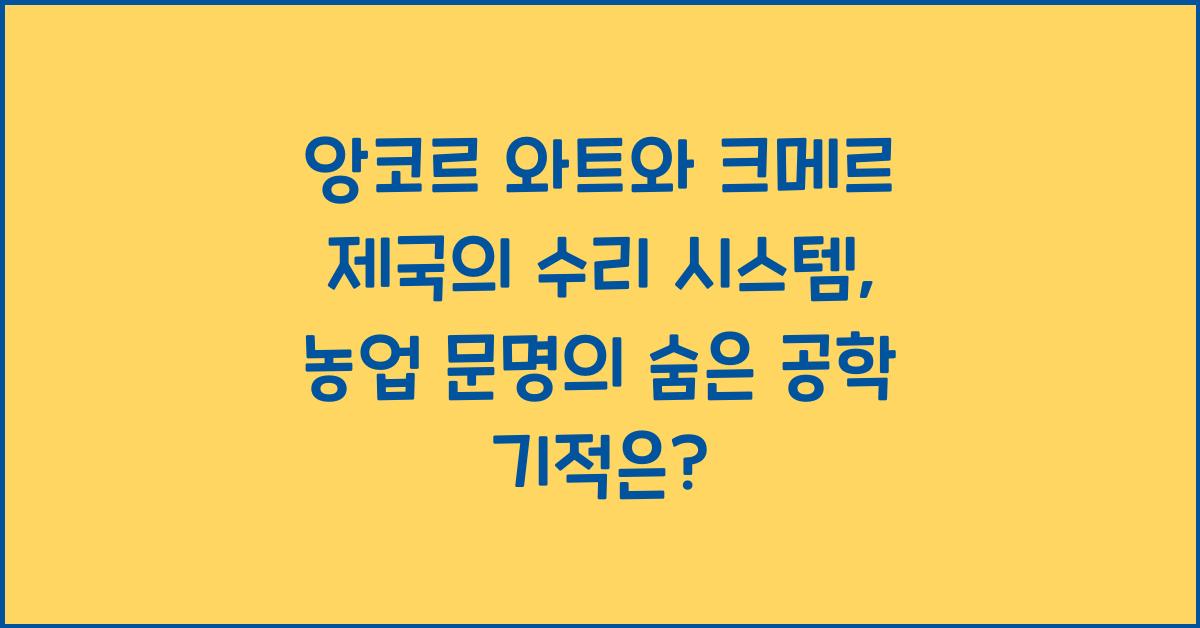 앙코르 와트와 크메르 제국의 수리 시스템: 동남아시아 농업 문명의 공학적 성취