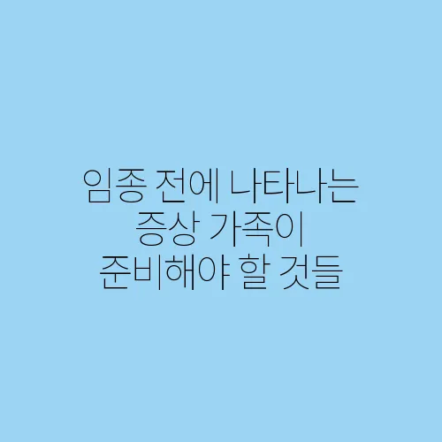 임종 전에 나타나는 증상 가족이 준비해야 할 것들