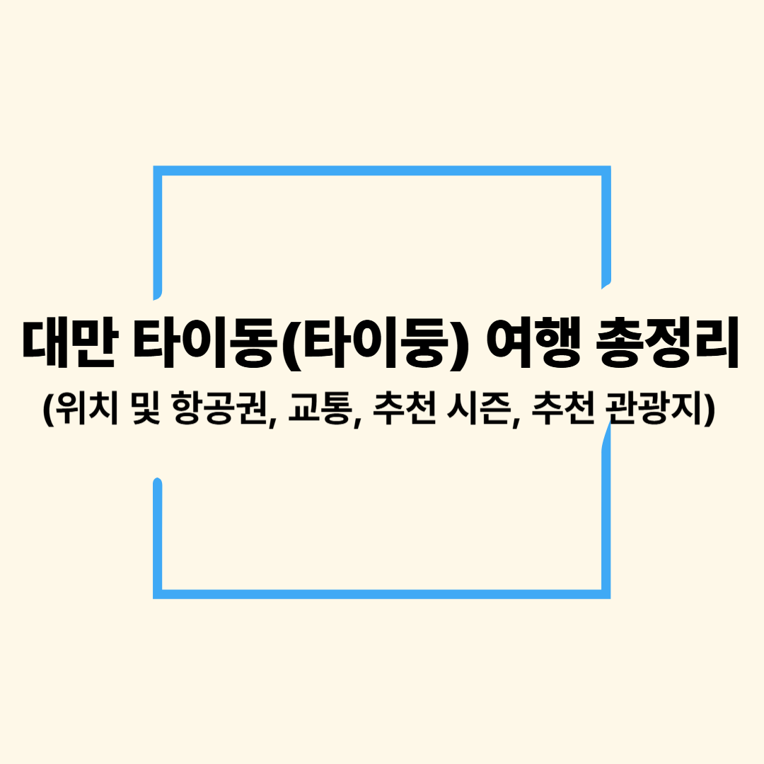 대만 타이동, 타이둥 여행 총정리(위치 및 항공권, 교통, 추천 시즌, 추천 관광지)