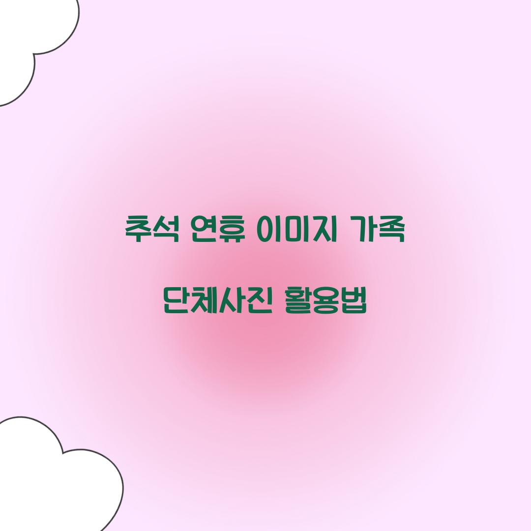 추석 연휴 이미지 가족 단체사진 활용법