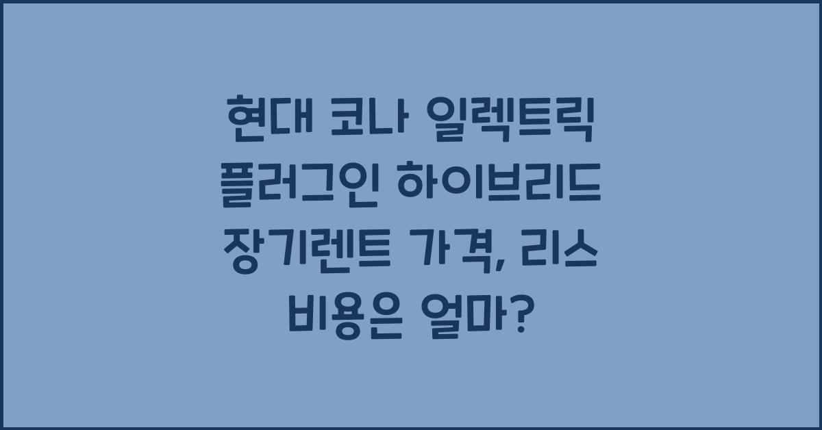 현대 코나 일렉트릭 플러그인 하이브리드 장기렌트 가격, 리스 비용