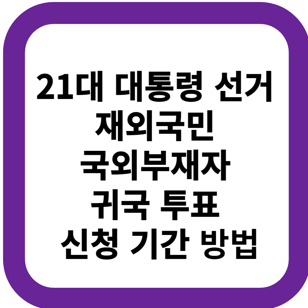 21대 대통령 선거 재외국민 국외부재자 귀국 투표 신청 기간 신청 방법