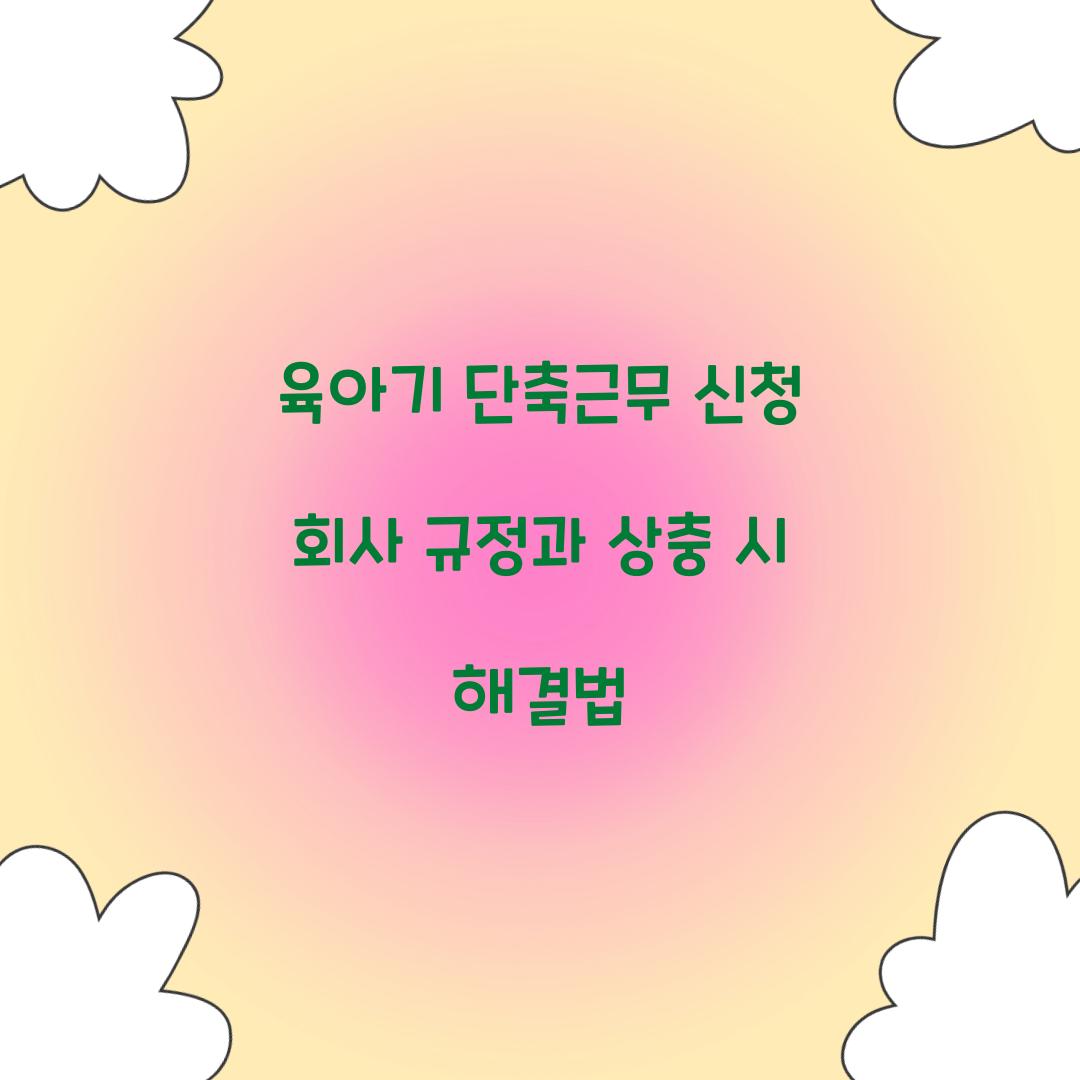육아기 단축근무 신청 회사 규정과 상충 시 해결법 