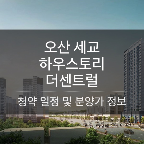 오산세교 하우스토리 더센트럴 청약 일정 및 분양가와 평수 내용 정리