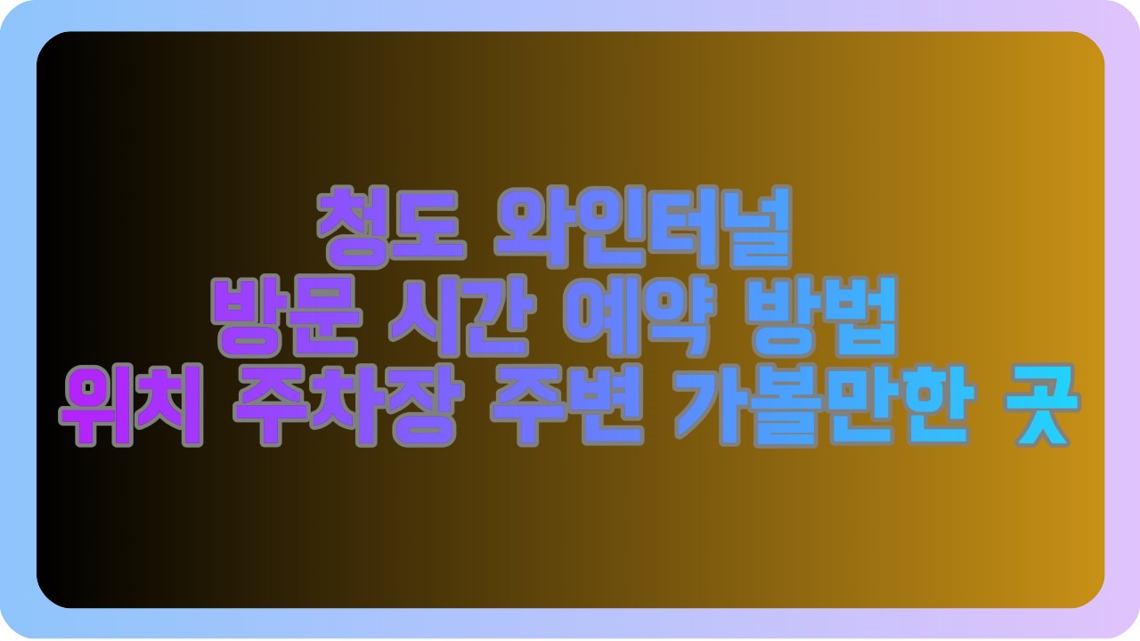 청도 와인터널 방문 시간 예약 방법 위치 주차장 주변 가볼만한 곳
