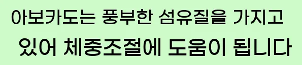  아보카도는 풍부한 섬유질을 가지고 있어 체중조절에 도움이 됩니다