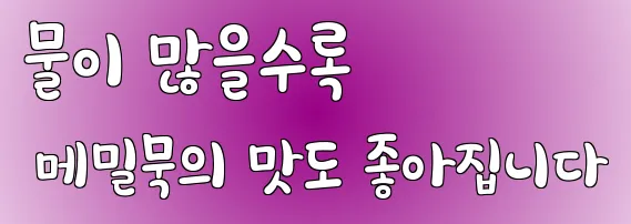 물이 많을수록 메밀묵의 맛도 좋아집니다