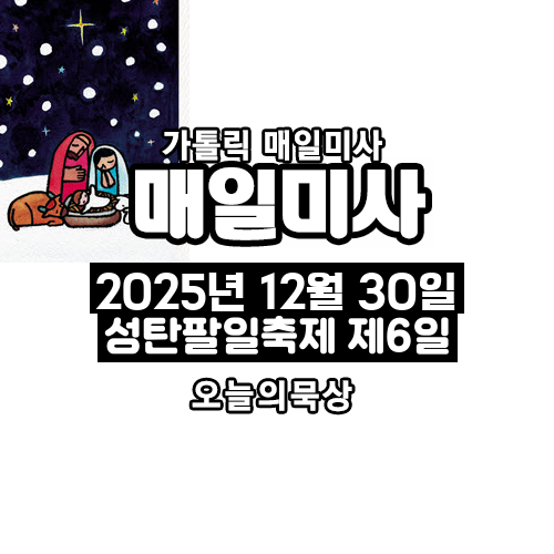 2025년 12월 30일 매일미사 성탄 팔일 축제 제6일 오늘의 묵상