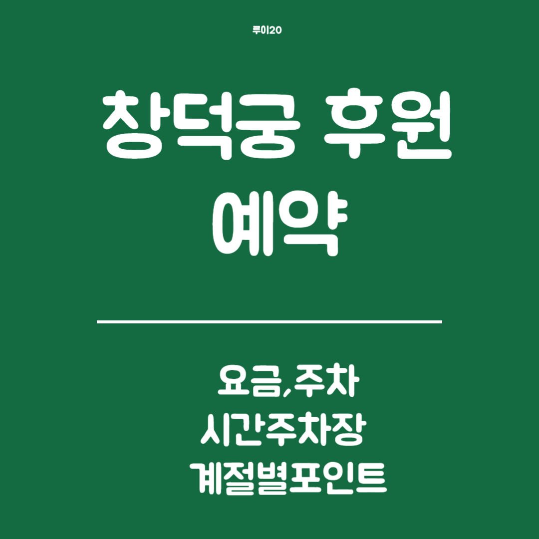 창덕궁 후원 예약 - 예약, 요금, 관람시간, 인근 주차장, 계절별 관람 팁까지 완벽 가이드