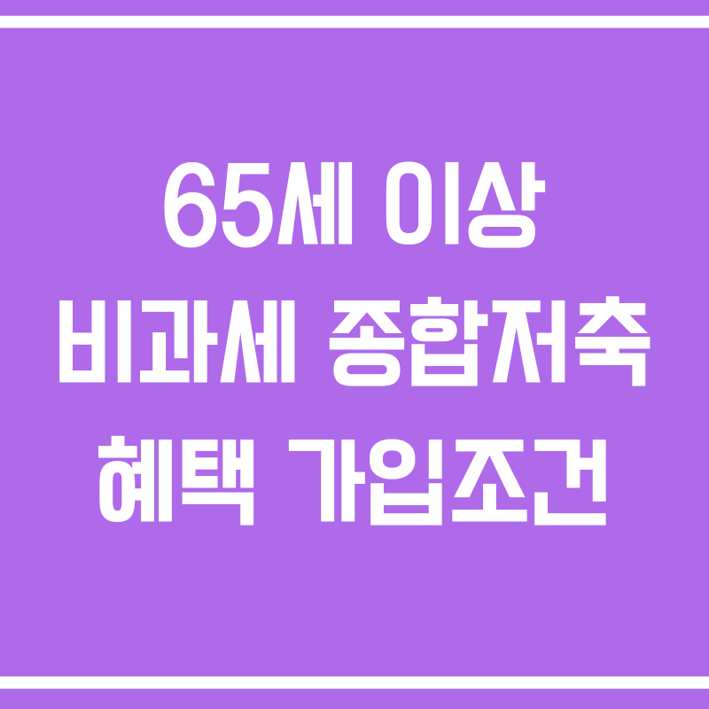 65세 이상 비과세 종합저축 혜택 가입조건