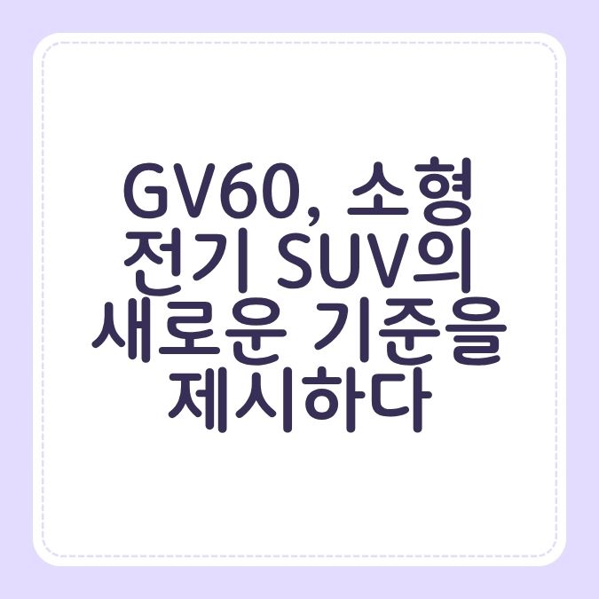 GV60, 소형 전기 SUV의 새로운 기준을 제시하다