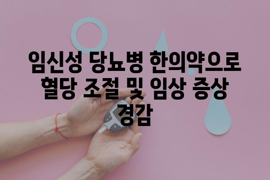 임신성 당뇨병 한의약으로 혈당 조절 및 임상 증상 경감