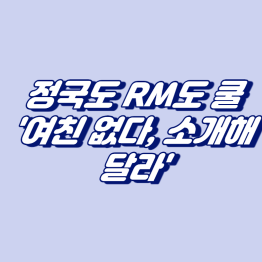 정국도 RM도 쿨하네&hellip; '여친 없다, 소개해달라'