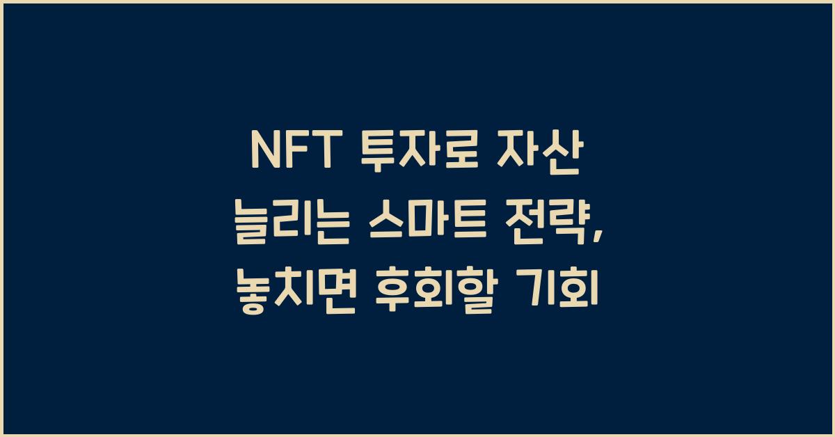 NFT 투자로 자산 늘리는 스마트 전략, 놓치면 후회할 기회