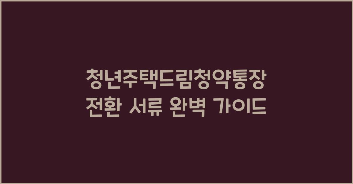 청년주택드림청약통장 전환 서류