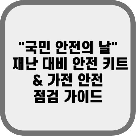 국민 안전의 날 재난 대비 안전 키트 & 가전 안전 점검 가이드