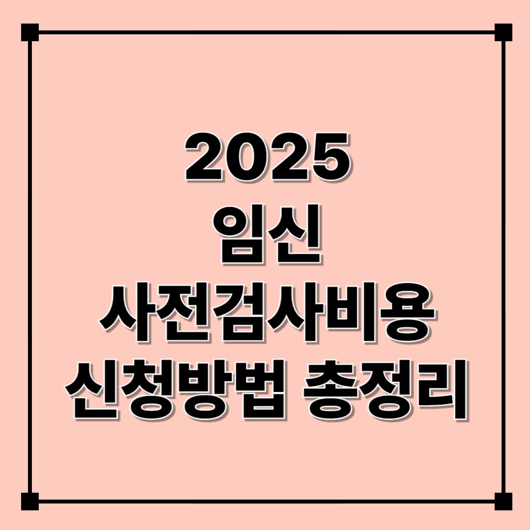 2025 임신사전관리건강지원사업 안내｜지원대상&middot;검사항목&middot;신청방법 총정리