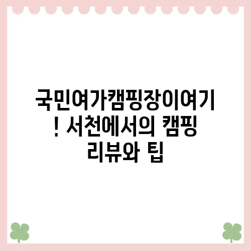 국민여가캠핑장이여기! 서천에서의 캠핑 리뷰와 팁