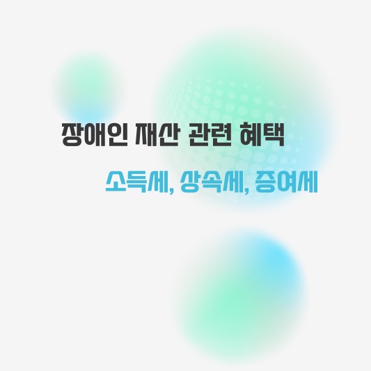 장애인 소득세&#44; 상속세&#44; 증여세 감면 및 면제 혜택