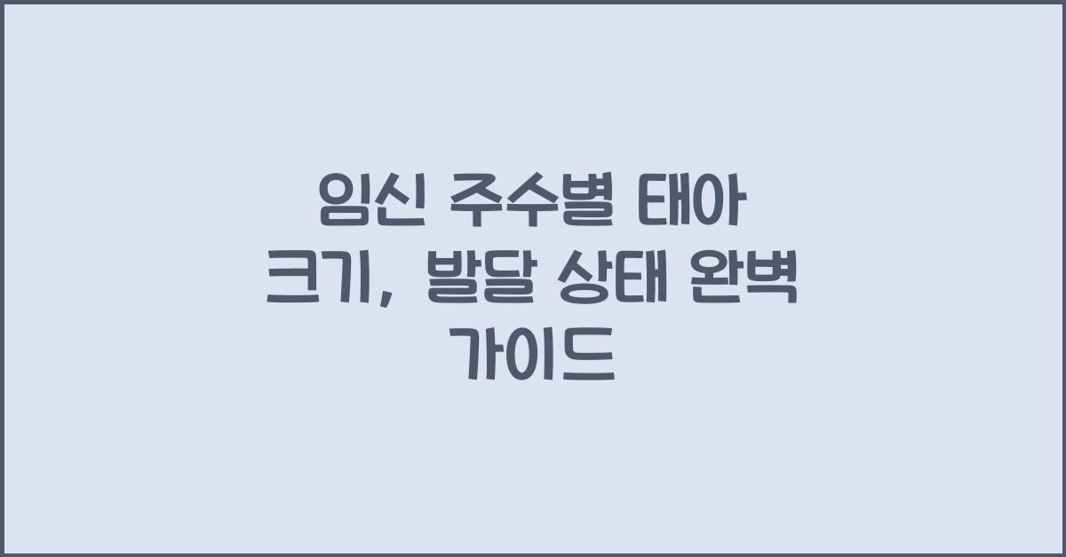 임신 주수별 태아 크기, 발달 상태