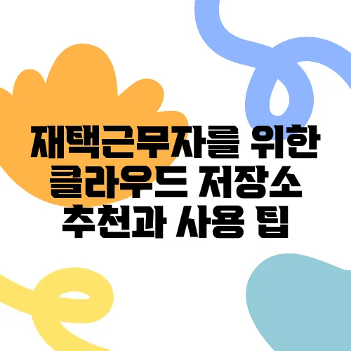 재택근무자를 위한 클라우드 저장소 추천과 사용 팁