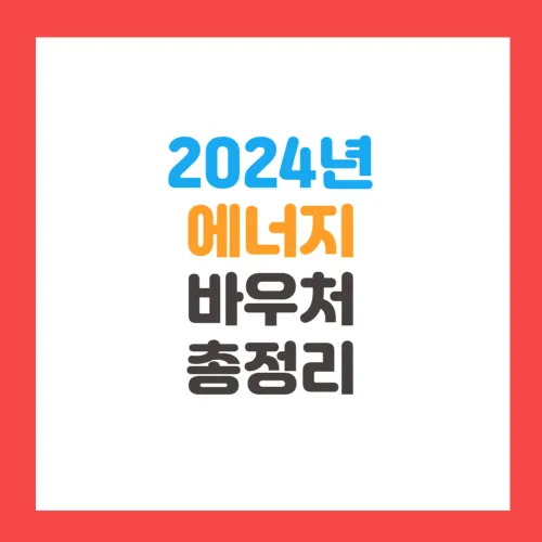 2024년 에너지바우처 신청방법 및 신청기간, 대상자, 지원금액, 잔액조회, 사용방법 총정리