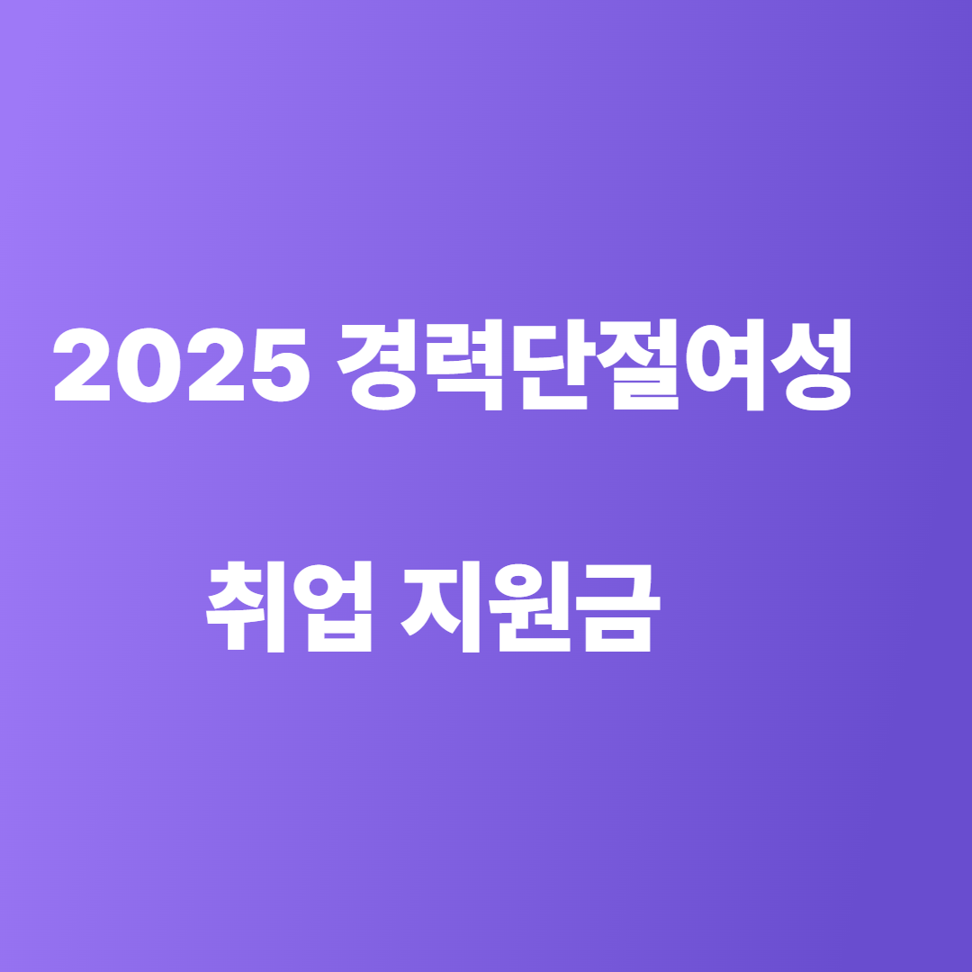 2025 경력 단절 여성 취업 지원금