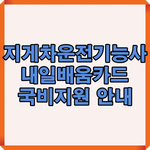 지게차운전기능사 실기시험을 준비하는 수강생을 위한 내일배움카드 국비지원 안내 썸네일 이미지로, 자격증 취득 절차와 지원 제도를 요약한 시각 자료입니다.