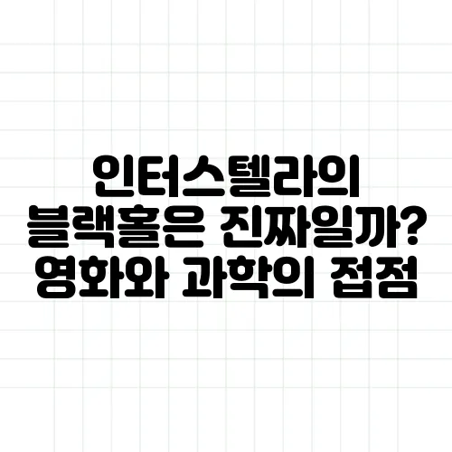 인터스텔라의 블랙홀은 진짜일까? 영화와 과학의 접점