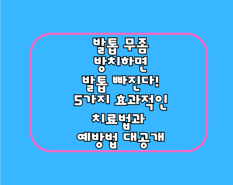 발톱 무좀, 방치하면 발톱 빠진다! 5가지 효과적인 치료법과 예방법 대공개
