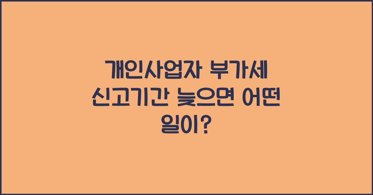 개인사업자 부가세 신고기간 늦으면