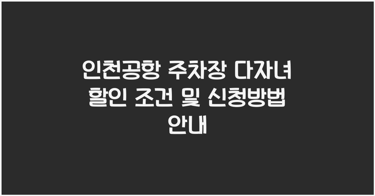 인천공항 주차장 다자녀 할인 조건