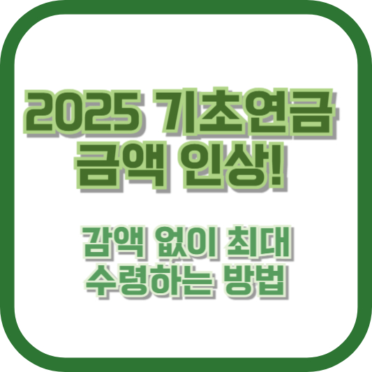 2025 기초연금 금액 인상! 감액 없이 최대 수령하는 방법