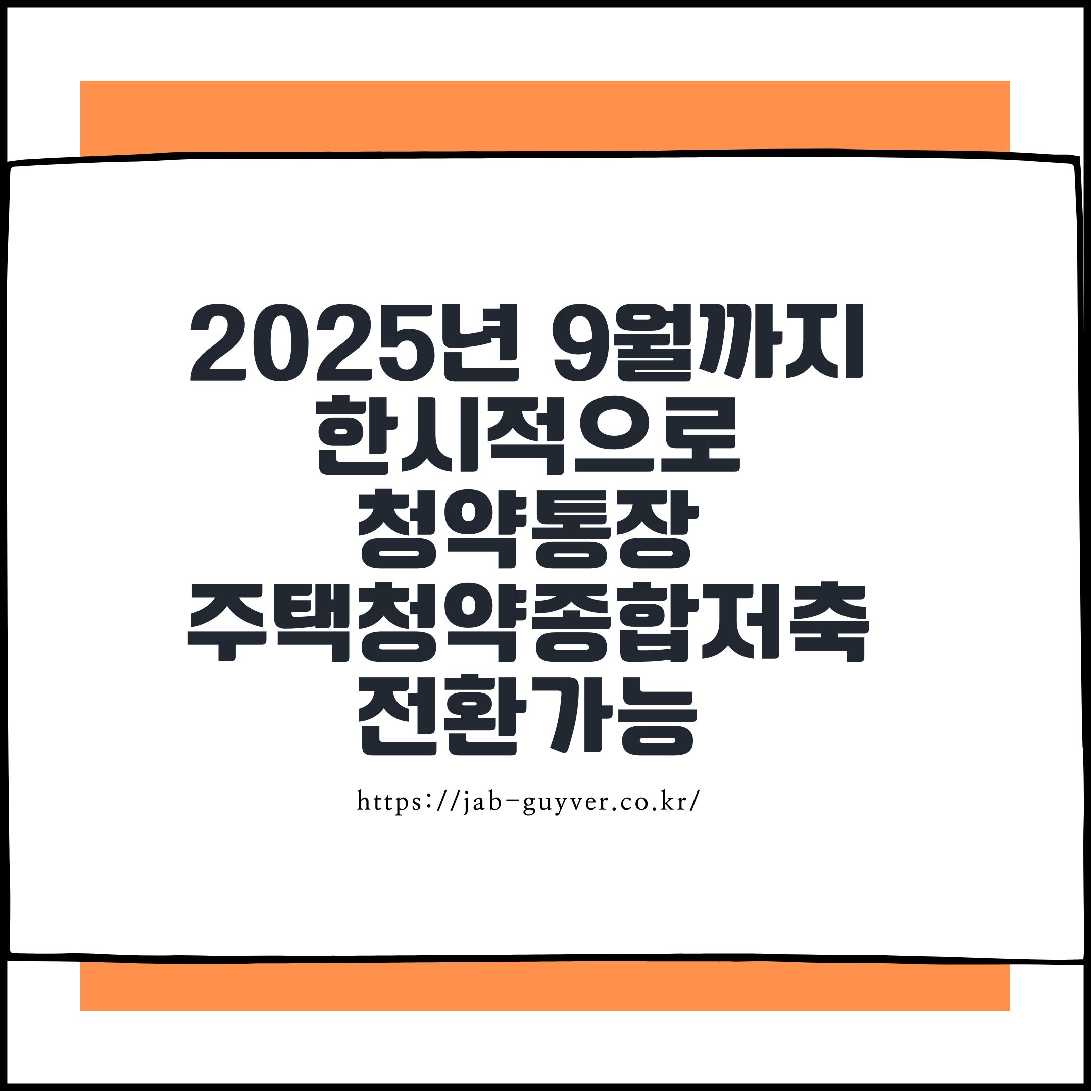 2025년 9월까지
한시적으로
청약통장
주택청약종합저축
전환가능