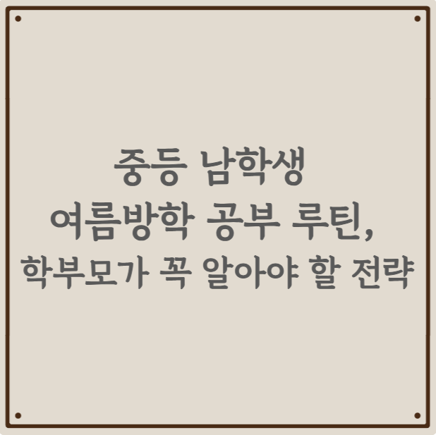 중등 남학생 여름방학 공부 루틴, 학부모가 꼭 알아야 할 전략