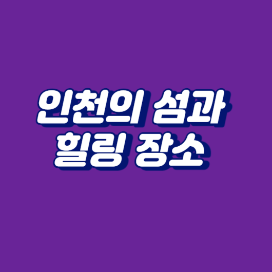 인천의 섬과 힐링 장소