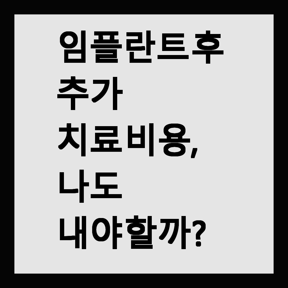 임플란트 후 추가 치료 비용, 나도 내야 할까?