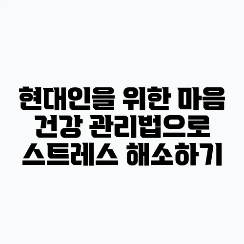 현대인을 위한 마음 건강 관리법으로 스트레스 해소하기