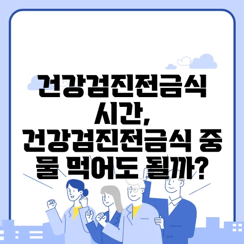 건강검진전금식 시간, 건강검진전금식 중 물 먹어도 될까?