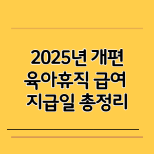 육아휴직 급여 지급일 총정리(2025년 개편)