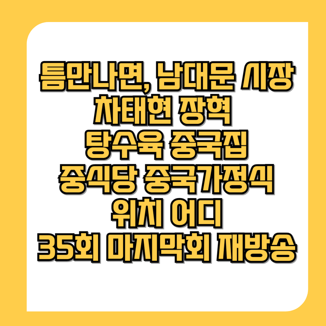 틈만나면,-남대문-시장-차태현-장혁-탕수육-중국집-중식당-중국가정식-위치-어디-35회-마지막회-재방송-썸네일