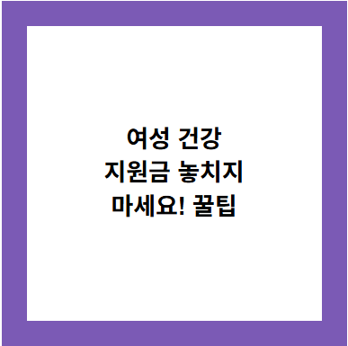 여성 건강
지원금 놓치지
마세요! 꿀팁