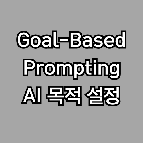 Goal-based Prompting - 목적이 명확하면, AI는 정답에 가까워진다 (프롬프트 엔지니어링)