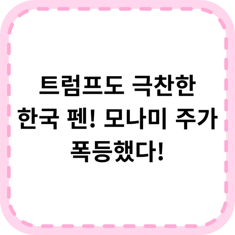 트럼프 모나미 주가 급등, 한미 외교 중 무슨 일?
