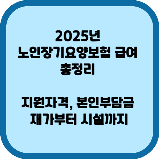 2025년 노인장기요양보험 급여 총정리, 지원자격, 본인부담금, 재가부터 시설까지