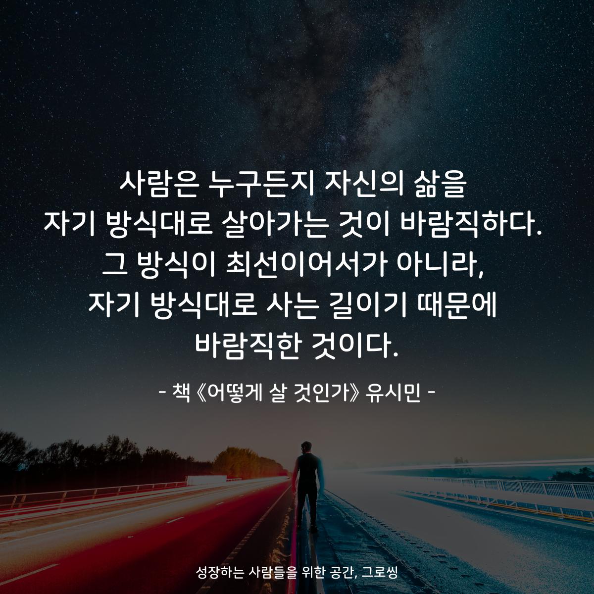사람은 누구든지 자신의 삶을
자기 방식대로 살아가는 것이 바람직하다.
그 방식이 최선이어서가 아니라,
자기 방식대로 사는 길이기 때문에
바람직한 것이다.