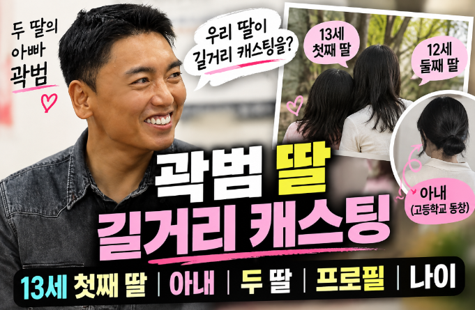 곽범 딸 길거리 캐스팅|13세 첫째·아내·두 딸·프로필·나이