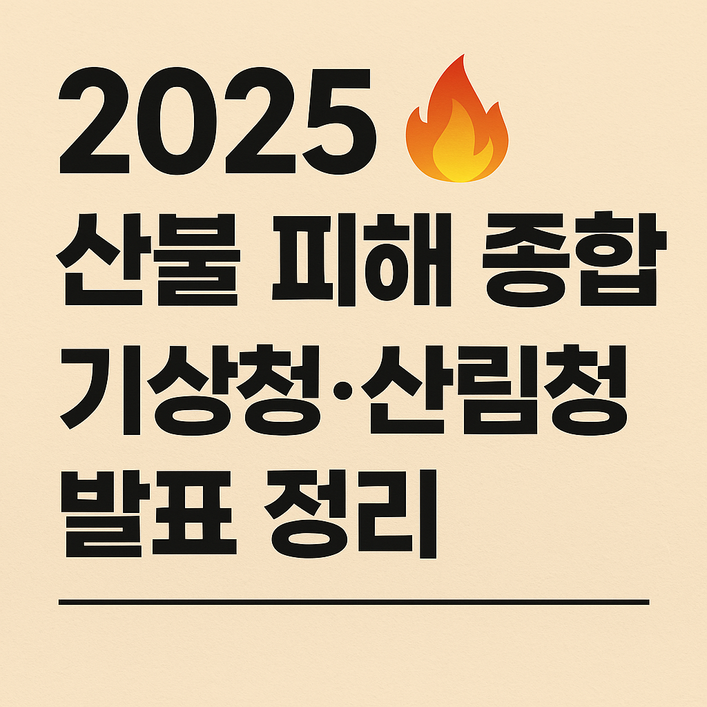 2025 산불 피해 종합｜기상청·산림청 발표 정리 [행동 요령 포함]