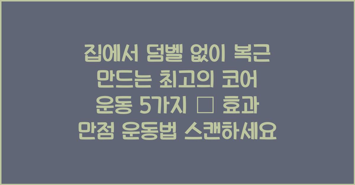 집에서 덤벨 없이 복근 만드는 최고의 코어 운동 5가지
