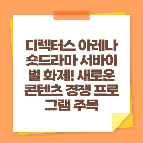 디렉터스 아레나 숏드라마 서바이벌 화제! 새로운 콘텐츠 경쟁 프로그램 주목